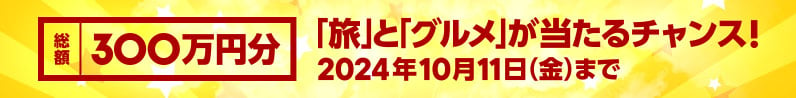 総額300万円分の「旅」と「グルメ」が当たるチャンス！2024年10月11日（金）まで