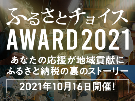 あなたの応援が地域貢献に ふるさと納税の裏ストーリー ふるさとチョイスアワード2021 2021年10月16日開催！