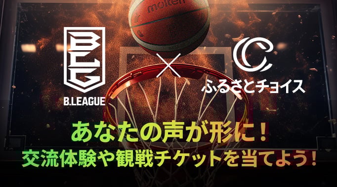 B.LEAGUE×ふるさとチョイス あなたの声が形に！特別体験や観戦チケットを当てよう！
