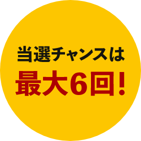 当選チャンスは最大6回!