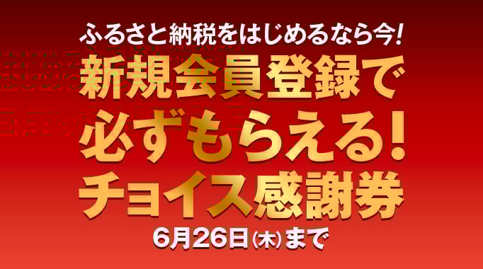 ふるさと納税をはじめるなら今！新規会員登録で必ずもらえる！チョイス感謝券 6月26日 木曜日まで