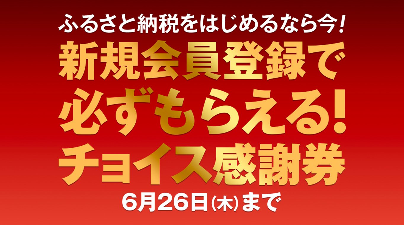 ふるさと納税をはじめるなら今!新規会員登録で必ずもらえる!チョイス感謝券 6月26日木曜日まで