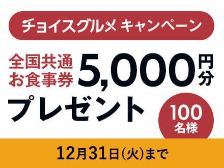 チョイスグルメキャンペーン全国共通お食事券5,000円分を100名様にプレゼント！応募12/31（火）まで