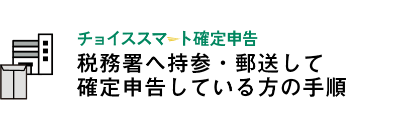 チョイススマート確定申告手順：税務署へ持参・郵送して確定申告をしている方