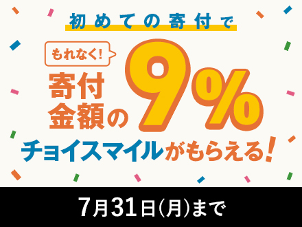 初めての寄付でもれなく寄付金額の9%のチョイスマイルがもらえる！ 7月31日(月)まで
