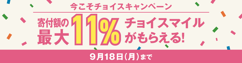 今こそチョイスキャンペーン もれなく寄付額の最大11%チョイスマイルがもらえる！
