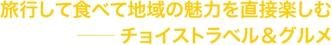 旅行して食べて 地域の魅力を直接楽しむ チョイストラベル＆グルメ