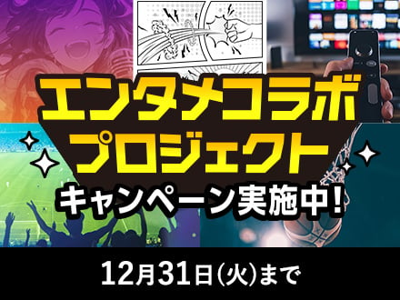 エンタメコラボプロジェクト キャンペーン実施中！ 12月31日（火）まで