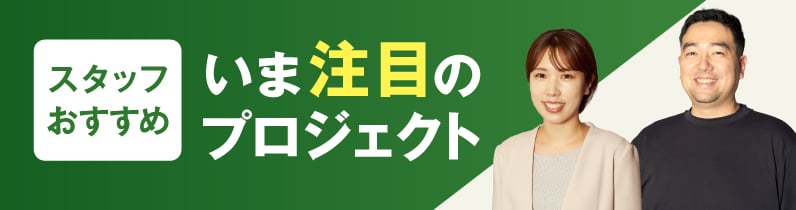 スタッフおすすめ いま注目のプロジェクト