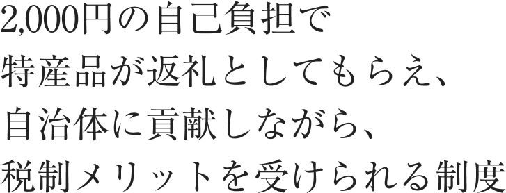 2,000円の自己負担で特産品が返礼としてもらえ、自治体に貢献しながら、税制メリットを受けられる制度