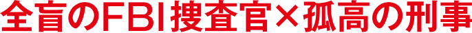 全盲のFBI捜査官×孤高の刑事