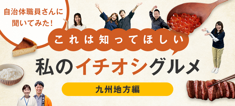 自治体職員さんに聞いてみた！これは知ってほしい私のイチオシグルメ　～九州地方編～