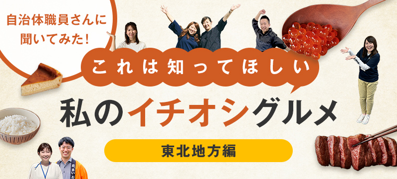 自治体職員さんに聞いてみた！これは知ってほしい私のイチオシグルメ　～東北地方編～