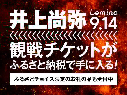 井上尚弥 Lemino9.14 観戦チケットがふるさと納税で手に入る！ふるさとチョイス限定のお礼の品も受付中