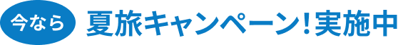 今なら夏旅キャンペーン！実施中