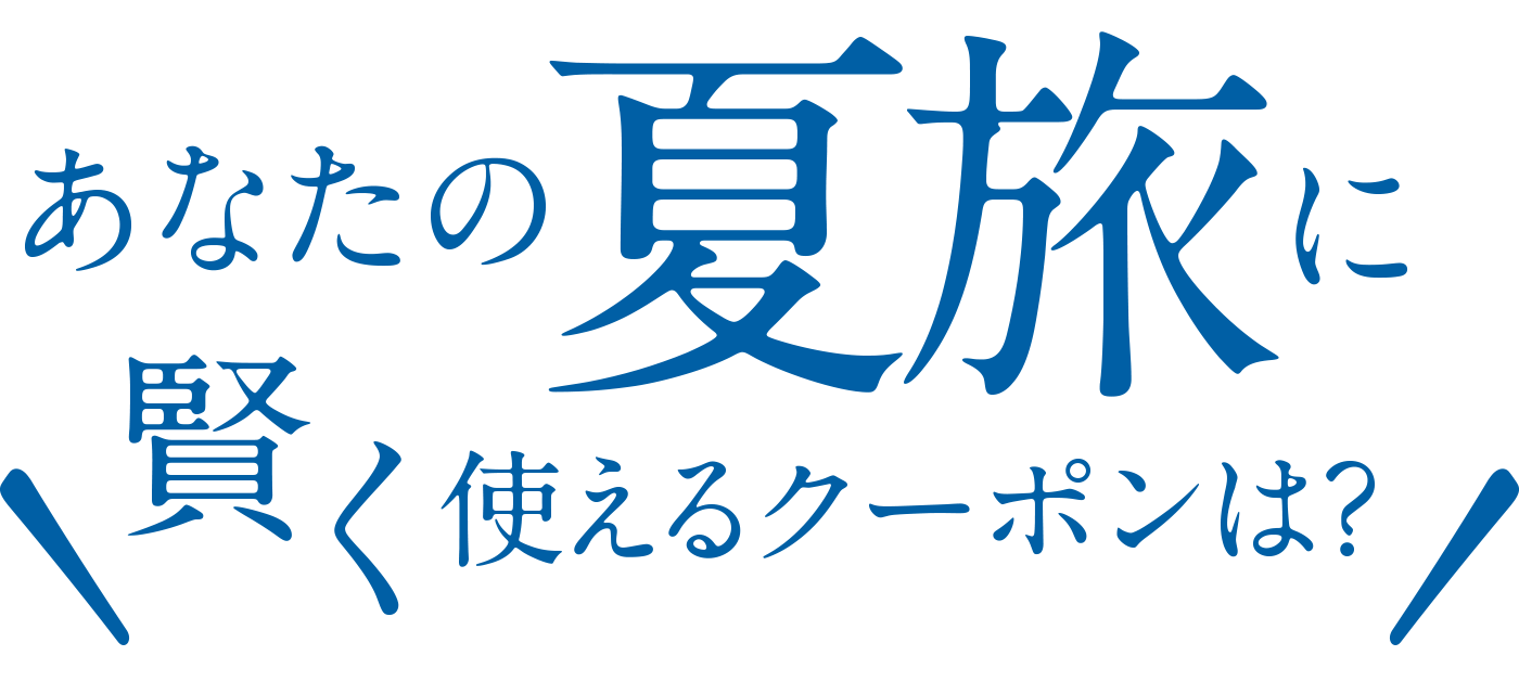 あなたの夏旅に賢く使えるクーポンは？