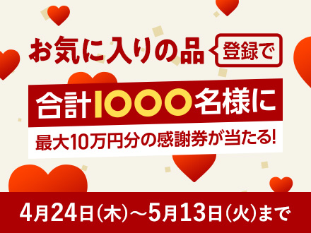 お気に入りの品登録で合計1000名様に最大10万円分の感謝券が当たる！5月13日火曜日まで