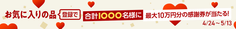 お気に入りの品登録で合計1000名様に最大10万円分の感謝券が当たる！5月13日火曜日まで