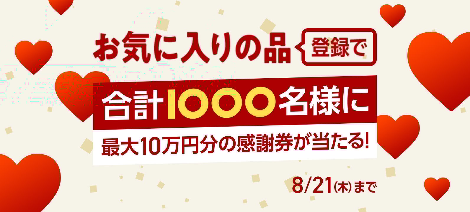 お気に入りの品登録で合計1000名様に 最大10万円分の感謝券が当たる！8月21日木曜日まで