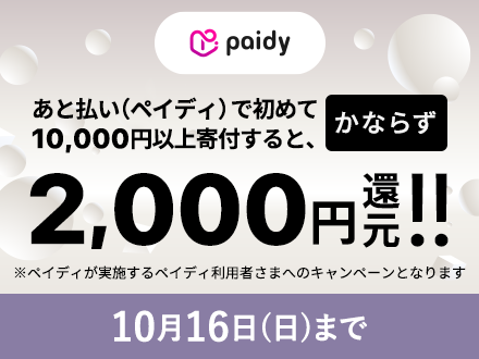 paidy あと払い（ペイディ）で初めて10,000円以上寄付すると、かならず2,000円還元！！ ※ペイディが実施するペイディ利用者さまへのキャンペーンとなります 10月16日日曜日まで