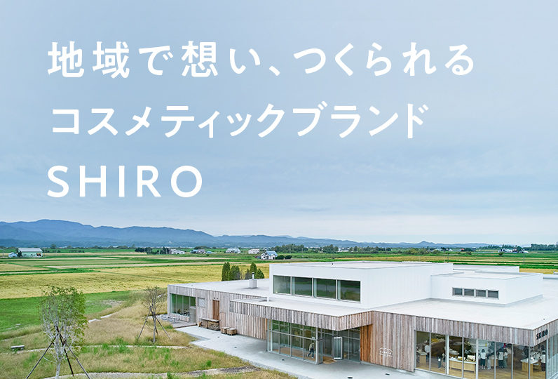 地域で想い、つくられるコスメティックブランド SHIRO