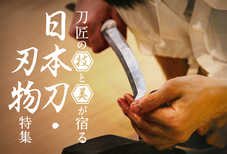 刀匠の技と美が宿る 日本刀・刃物特集