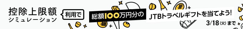 控除上限額シミュレーション利用で 総額100万円分の JTBトラベルギフトを当てよう！ 3月18日火曜日まで