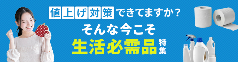値上げ対策できてますか？そんな今こそ生活必需品特集