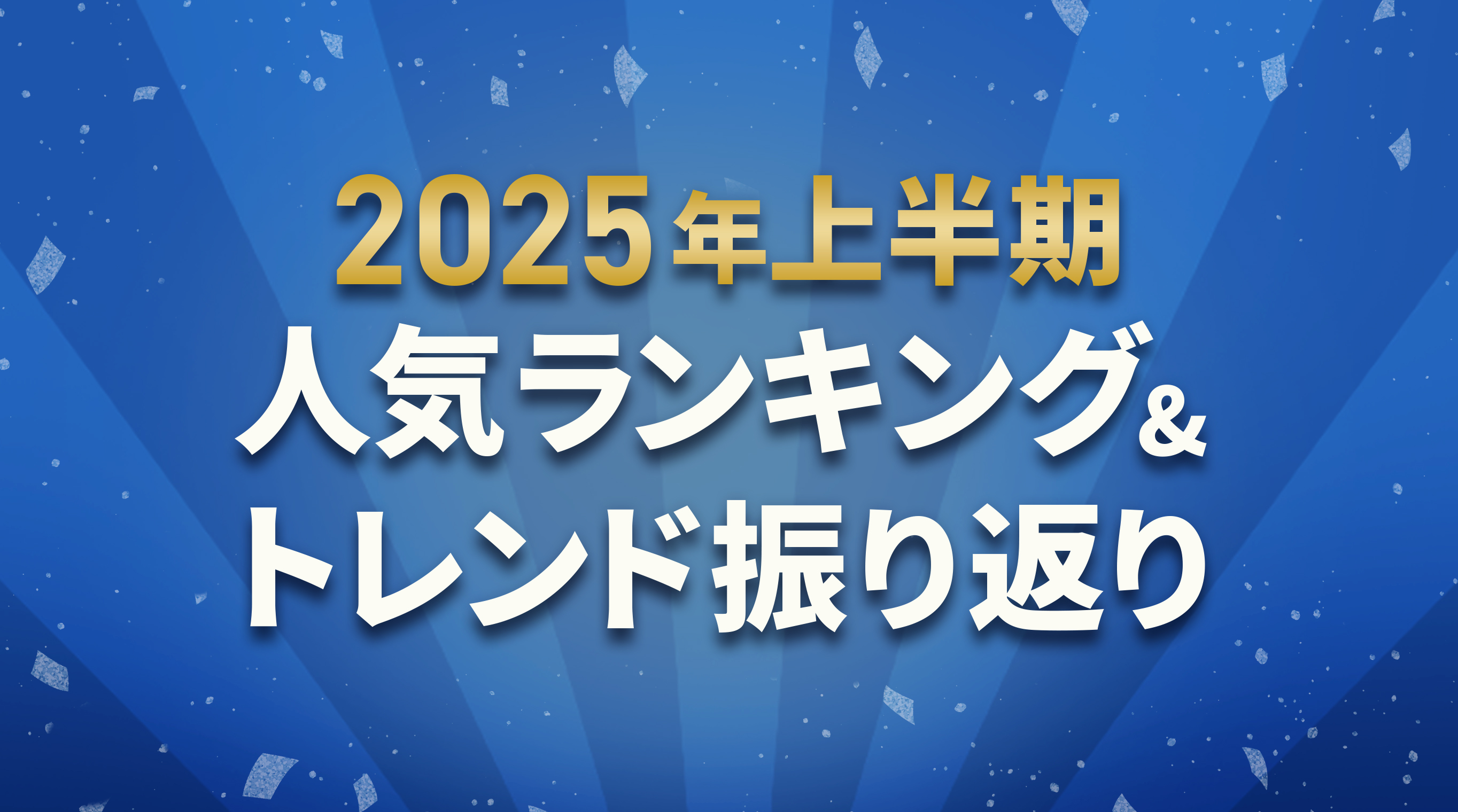 2025年上半期人気ランキング＆トレンド振り返り