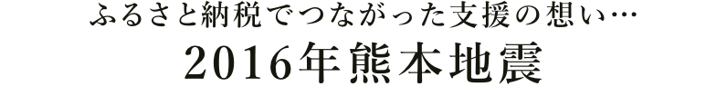 ふるさと納税でつながった支援の想い…2016年熊本地震