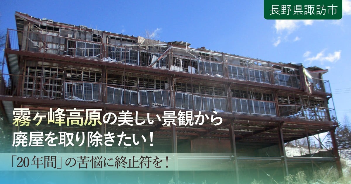 第 期分 霧ヶ峰高原の美しさを奪っていた 廃屋 を解体し 美しい姿を取り戻したい ふるさと納税のガバメントクラウドファンディングは ふるさとチョイス