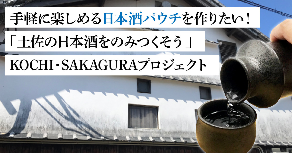 手軽に楽しめる日本酒パウチを作りたい！「土佐 の日本酒をのみつくそう」KOCHI・SAKAGURAプロジェクト｜ふるさと納税のガバメントクラウドファンディングは「ふるさとチョイス」