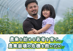 『農業を始める若者を育て、農業崩壊の危機を救いたい』