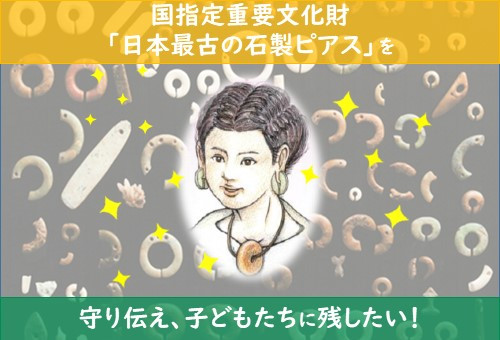 ☆セカンドゴール挑戦中☆国指定重要文化財「日本最古の石製ピアス 」を守り伝え、子どもたちに残したい！｜ふるさと納税のガバメントクラウドファンディングは「ふるさとチョイス」