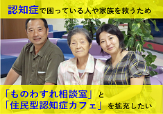 認知症で困っている人や家族を救うため「ものわすれ相談室」と「住民型認知症カフェ」を拡充したい