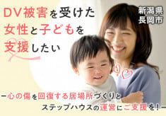 【長岡市】ＤＶ被害を受けた女性と子どもを支援したい　－心の傷を回復する居場所づくりとステップハウスの運営にご支援を！－