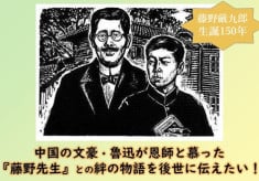 中国の文豪・魯迅が恩師と慕った『藤野先生』との絆の物語を後世に伝えたい！