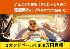 脱毛に悩む小児がんの子ども達に医療用ウィッグをプレゼント！セカンドゴール1,000万円目標！