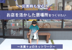 災害時も安心！お店を活かした居場所を作りたい 【本業＋αのネットワーク】