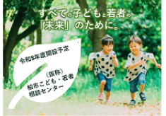 すべての子どもと，若者の「未来」のために【（仮称）柏市こども・若者相談センター】