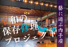 【第1弾】 藝に遊ぶ内子座 令和の保存修理プロジェクト