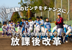 部活動のピンチをチャンスに!子どもたちの多様な学びを支える放課後改革