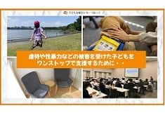 虐待、性暴力などの被害にあった子どもをワンストップで支援する!