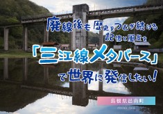  廃線後も歴史をつむぎ続ける記憶と風景を「三江線メタバース」で世界に発信したい！