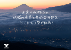 未来へのバトン。地域の産業と豊かな自然を、こどもたちに繋ぐ挑戦！