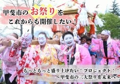 甲斐市のお祭りをこれからも開催したい！もっともっと盛り上げたい！プロジェクト！！～甲斐市の三大祭りを未来へ～