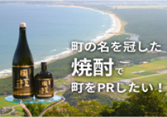 町の名を冠した焼酎で町をＰＲしたい！