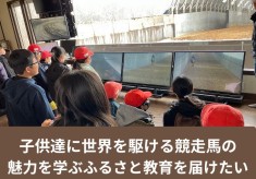 子供達に世界を駆ける競走馬の魅力を学ぶふるさと教育を届けたい