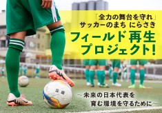 「全力の舞台を守れ」サッカーのまち にらさき フィールド再生プロジェクト！～未来の日本代表を育む環境を守るために～