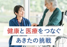 「健康づくり」と「医療」の未来へつなぐ。「あきたの健康と医療を守るプロジェクト」